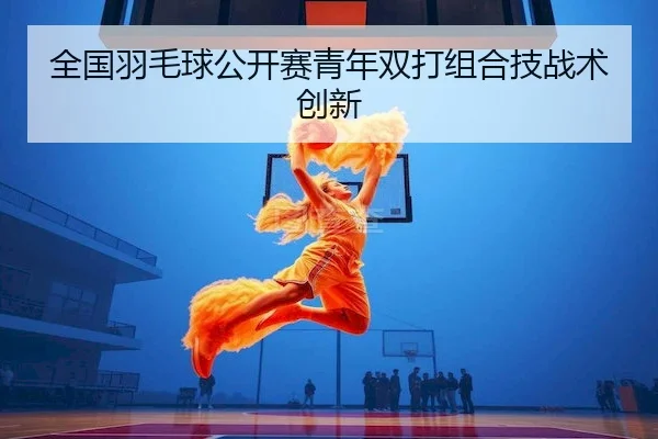 quan-guo-yu-mao-qiu-gong-kai-sai-qing-nian-shuang-da-zu-he-ji-zhan-shu-chuang-xin-2-893.jpg